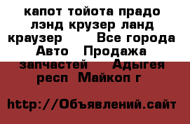 капот тойота прадо лэнд крузер ланд краузер 150 - Все города Авто » Продажа запчастей   . Адыгея респ.,Майкоп г.